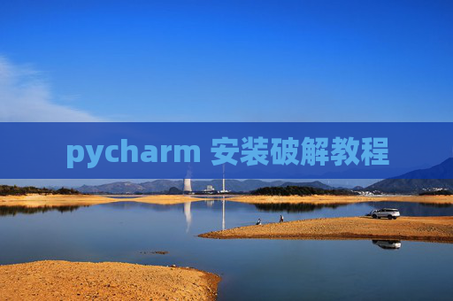 pycharm 安装破解教程 pycharm 安装破解教程